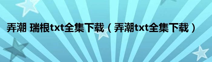 弄潮 瑞根txt全集下载（弄潮txt全集下载）