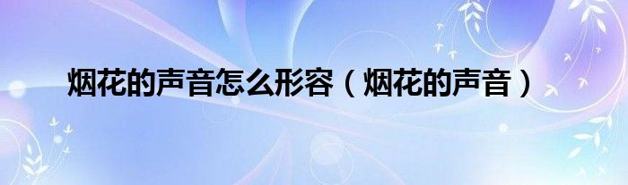烟花的声音怎么形容（烟花的声音）