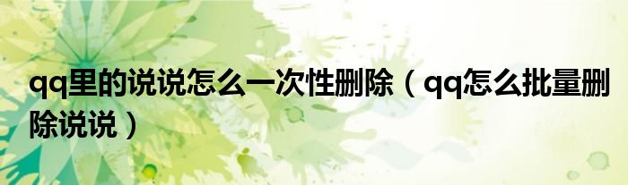 qq里的说说怎么一次性删除（qq怎么批量删除说说）