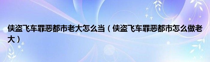 侠盗飞车罪恶都市老大怎么当（侠盗飞车罪恶都市怎么做老大）