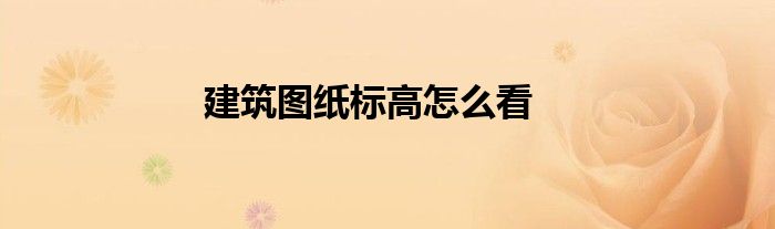 建筑图纸标高怎么看