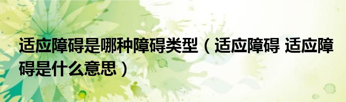 适应障碍是哪种障碍类型（适应障碍 适应障碍是什么意思）