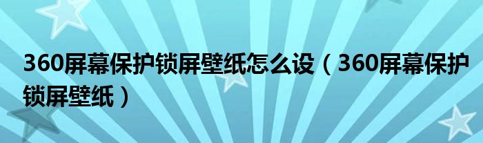 360屏幕保护锁屏壁纸怎么设（360屏幕保护锁屏壁纸）