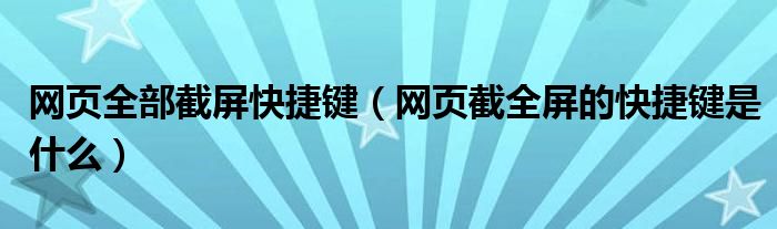 网页全部截屏快捷键（网页截全屏的快捷键是什么）