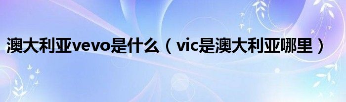 澳大利亚vevo是什么（vic是澳大利亚哪里）