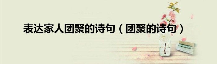 表达家人团聚的诗句（团聚的诗句）