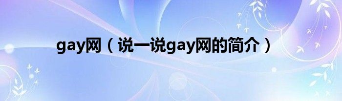 gay网（说一说gay网的简介）