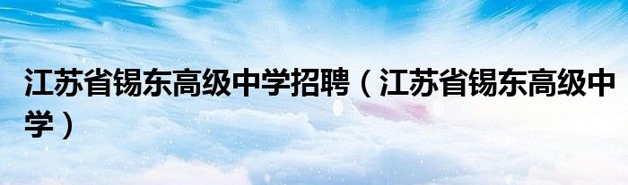江苏省锡东高级中学招聘（江苏省锡东高级中学）