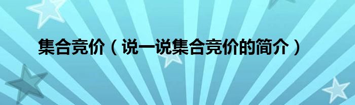 集合竞价（说一说集合竞价的简介）
