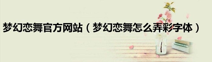 梦幻恋舞官方网站（梦幻恋舞怎么弄彩字体）