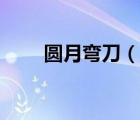 圆月弯刀（说一说圆月弯刀的简介）