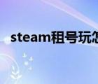 steam租号玩怎么上号（租号玩怎么上号）