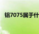 铝7075属于什么材料（7075是什么材料）