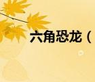 六角恐龙（说一说六角恐龙的简介）