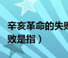 辛亥革命的失败是指的是什么（辛亥革命的失败是指）