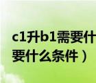 c1升b1需要什么条件需要多少钱（c1升b1需要什么条件）