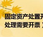 固定资产处置开具发票（固定资产处置的账务处理需要开票）