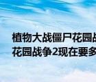 植物大战僵尸花园战争2现在要多少钱能出（植物大战僵尸花园战争2现在要多少钱）