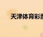 天津体育彩票店转让（天津体育彩票）