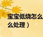 宝宝低烧怎么处理比较好37.5（宝宝低烧怎么处理）