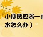 小便感应器一直流水怎么办（小便感应器长流水怎么办）