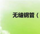 无缝钢管（说一说无缝钢管的简介）