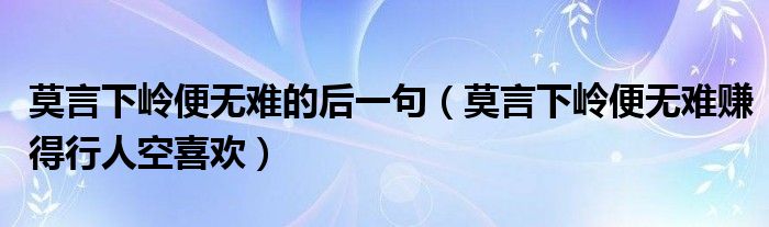 莫言下岭便无难的后一句（莫言下岭便无难赚得行人空喜欢）