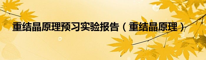 重结晶原理预习实验报告（重结晶原理）
