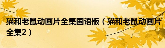 猫和老鼠动画片全集国语版（猫和老鼠动画片全集2）