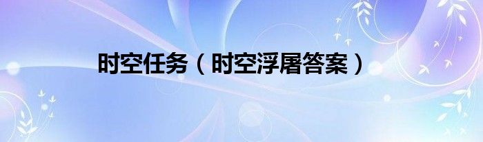 时空任务（时空浮屠答案）