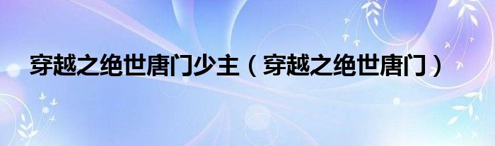 穿越之绝世唐门少主（穿越之绝世唐门）