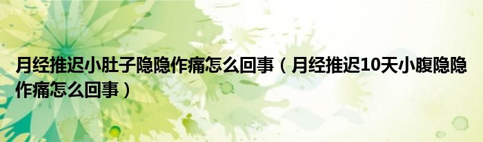 月经推迟小肚子隐隐作痛怎么回事（月经推迟10天小腹隐隐作痛怎么回事）