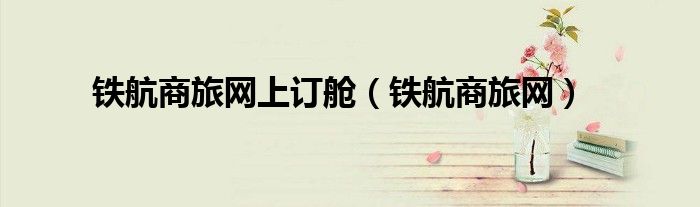 铁航商旅网上订舱（铁航商旅网）