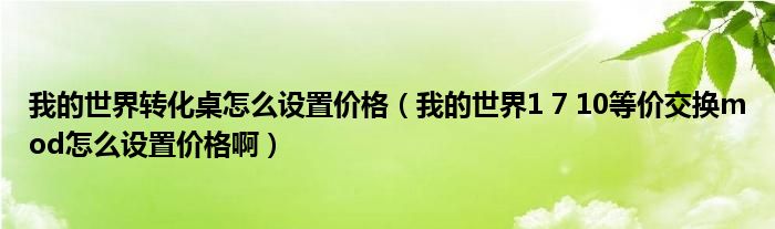 我的世界转化桌怎么设置价格（我的世界1 7 10等价交换mod怎么设置价格啊）