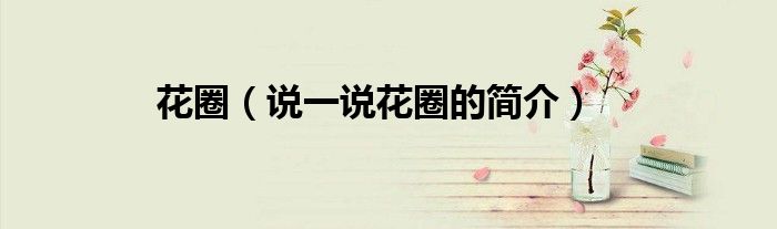 花圈（说一说花圈的简介）