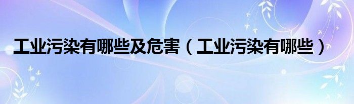 工业污染有哪些及危害（工业污染有哪些）