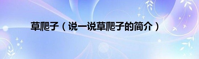 草爬子（说一说草爬子的简介）