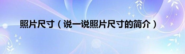 照片尺寸（说一说照片尺寸的简介）