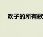 欢子的所有歌曲播放（欢子的所有歌曲）