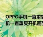 OPPO手机一直重复开机画面但开不开机怎么办（oppo手机一直重复开机画面）