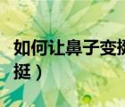 如何让鼻子变挺变高鼻翼变小（如何让鼻子变挺）