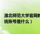 淮北师范大学官网教务系统登录入口（淮北师范大学教务系统账号是什么）