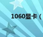 1060显卡（说一说1060显卡的简介）