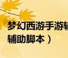 梦幻西游手游辅助脚本手机版（梦幻西游手游辅助脚本）