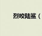 烈咬陆鲨（说一说烈咬陆鲨的简介）