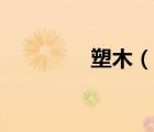 塑木（说一说塑木的简介）