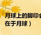 月球上的脚印会存在多久（为什么氦 3大量存在于月球）