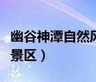 幽谷神潭自然风景区开放吗（幽谷神潭自然风景区）