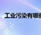 工业污染有哪些及危害（工业污染有哪些）