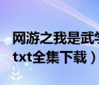 网游之我是武学家txt下载（网游之弑神传说 txt全集下载）